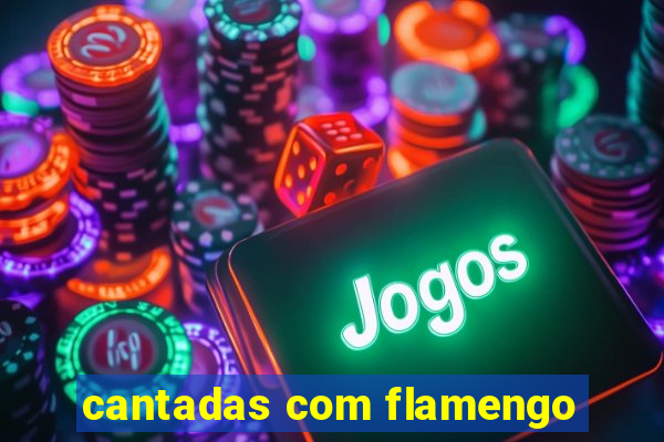 cantadas com flamengo